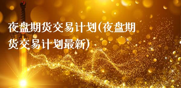夜盘期货交易计划(夜盘期货交易计划最新)_https://www.zghnxxa.com_期货直播室_第1张