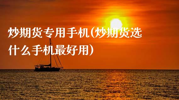 炒期货专用手机(炒期货选什么手机最好用)_期货直播室_第1张_期货直播室 炒期货专用手机(炒期货选什么手机最好用)_https://www.zghnxxa.com_期货直播室_第1张