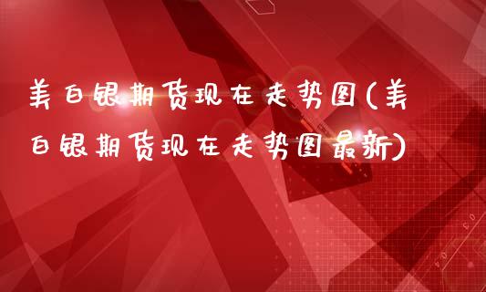 美白银期货现在走势图(美白银期货现在走势图最新)_国际期货_第1张_期货直播室 美白银期货现在走势图(美白银期货现在走势图最新)_https://www.zghnxxa.com_国际期货_第1张