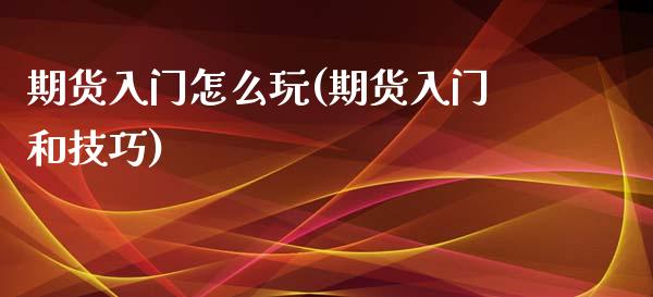 期货入门怎么玩(期货入门和技巧)_期货直播室_第1张_期货直播室 期货入门怎么玩(期货入门和技巧)_https://www.zghnxxa.com_期货直播室_第1张