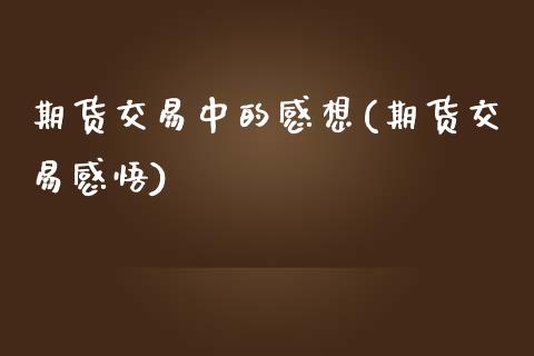 期货交易中的感想(期货交易感悟)_https://www.zghnxxa.com_内盘期货_第1张