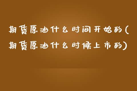 期货原油什么时间开始的(期货原油什么时候上市的)_https://www.zghnxxa.com_期货直播室_第1张