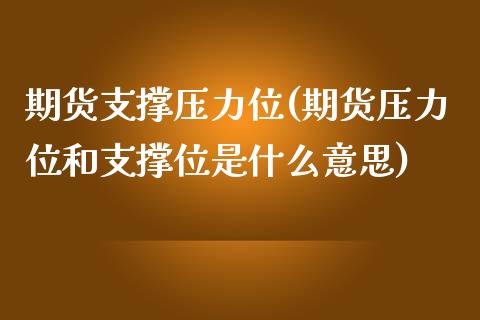 期货支撑压力位(期货压力位和支撑位是什么意思)_https://www.zghnxxa.com_黄金期货_第1张