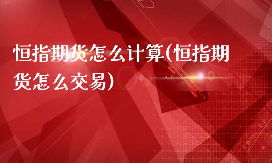 恒指期货怎么计算(恒指期货怎么交易)_https://www.zghnxxa.com_期货直播室_第1张