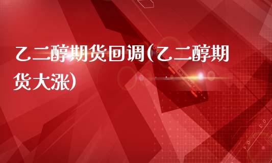 乙二醇期货回调(乙二醇期货大涨)_国际期货_第1张_期货直播室 乙二醇期货回调(乙二醇期货大涨)_https://www.zghnxxa.com_国际期货_第1张