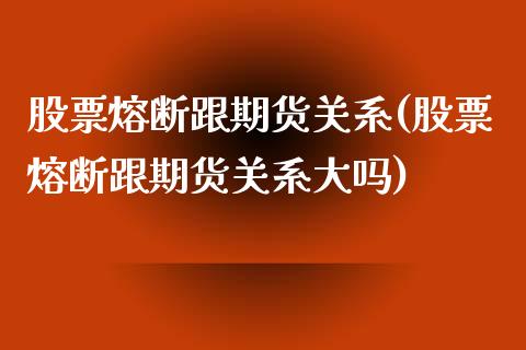 股票熔断跟期货关系(股票熔断跟期货关系大吗)_https://www.zghnxxa.com_期货直播室_第1张