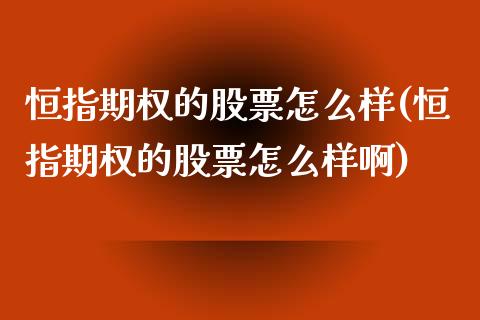恒指期权的股票怎么样(恒指期权的股票怎么样啊)_内盘期货_第1张_期货直播室 恒指期权的股票怎么样(恒指期权的股票怎么样啊)_https://www.zghnxxa.com_内盘期货_第1张