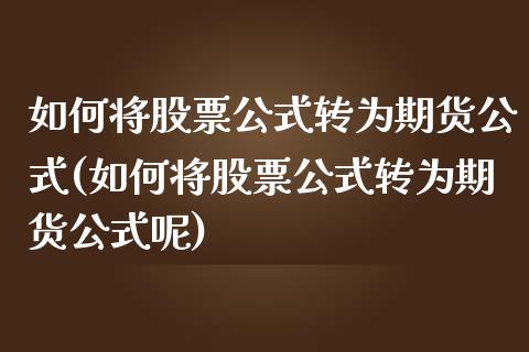 如何将股票公式转为期货公式(如何将股票公式转为期货公式呢)_https://www.zghnxxa.com_黄金期货_第1张