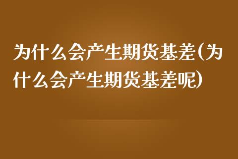 为什么会产生期货基差(为什么会产生期货基差呢)_https://www.zghnxxa.com_国际期货_第1张