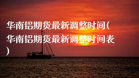 华南铝期货最新调整时间(华南铝期货最新调整时间表)_https://www.zghnxxa.com_国际期货_第1张