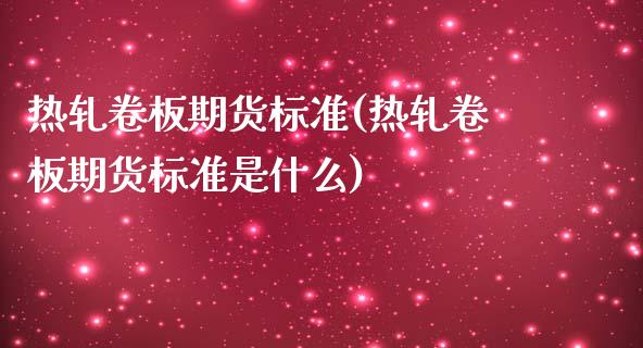 热轧卷板期货标准(热轧卷板期货标准是什么)_https://www.zghnxxa.com_内盘期货_第1张