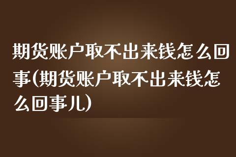 期货账户取不出来钱怎么回事(期货账户取不出来钱怎么回事儿)_https://www.zghnxxa.com_期货直播室_第1张