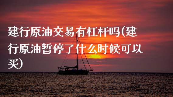 建行原油交易有杠杆吗(建行原油暂停了什么时候可以买)_内盘期货_第1张_期货直播室 建行原油交易有杠杆吗(建行原油暂停了什么时候可以买)_https://www.zghnxxa.com_内盘期货_第1张