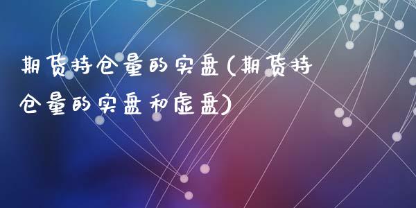 期货持仓量的实盘(期货持仓量的实盘和虚盘)_https://www.zghnxxa.com_内盘期货_第1张