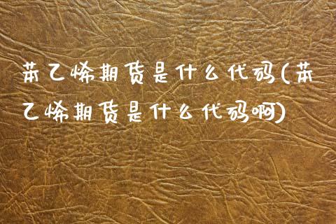 苯乙烯期货是什么代码(苯乙烯期货是什么代码啊)_国际期货_第1张_期货直播室 苯乙烯期货是什么代码(苯乙烯期货是什么代码啊)_https://www.zghnxxa.com_国际期货_第1张
