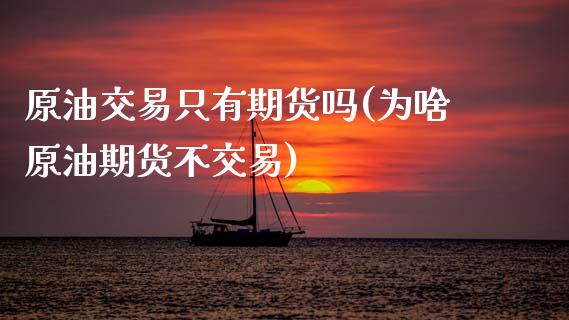 原油交易只有期货吗(为啥原油期货不交易)_https://www.zghnxxa.com_黄金期货_第1张