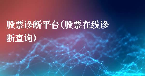股票诊断平台(股票在线诊断查询)_https://www.zghnxxa.com_期货直播室_第1张