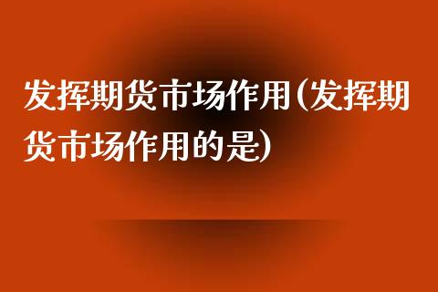 发挥期货市场作用(发挥期货市场作用的是)_https://www.zghnxxa.com_黄金期货_第1张