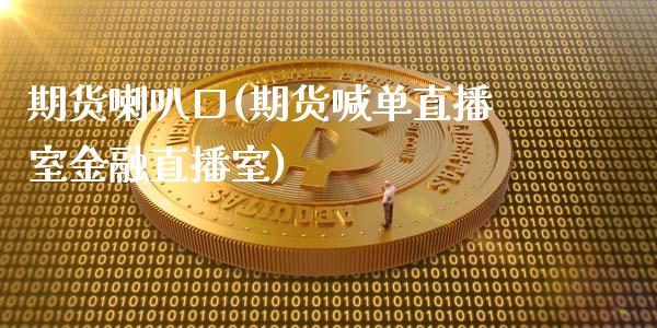 期货喇叭口(期货喊单直播室金融直播室)_黄金期货_第1张_期货直播室 期货喇叭口(期货喊单直播室金融直播室)_https://www.zghnxxa.com_黄金期货_第1张