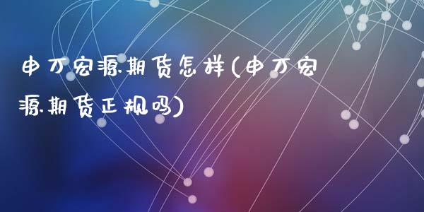 申万宏源期货怎样(申万宏源期货正规吗)_国际期货_第1张_期货直播室 申万宏源期货怎样(申万宏源期货正规吗)_https://www.zghnxxa.com_国际期货_第1张