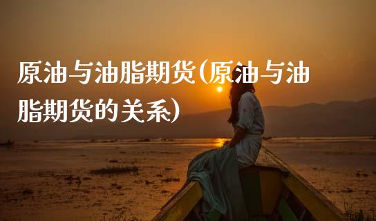 原油与油脂期货(原油与油脂期货的关系)_内盘期货_第1张_期货直播室 原油与油脂期货(原油与油脂期货的关系)_https://www.zghnxxa.com_内盘期货_第1张