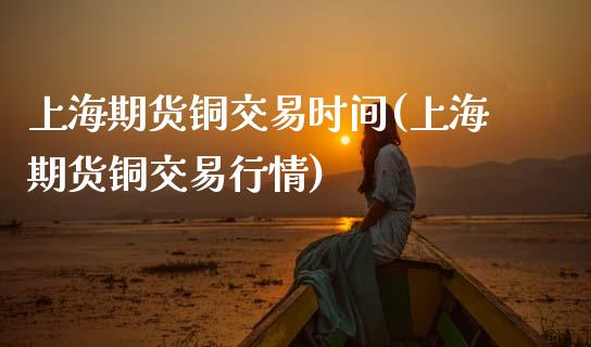 上海期货铜交易时间(上海期货铜交易行情)_国际期货_第1张_期货直播室 上海期货铜交易时间(上海期货铜交易行情)_https://www.zghnxxa.com_国际期货_第1张