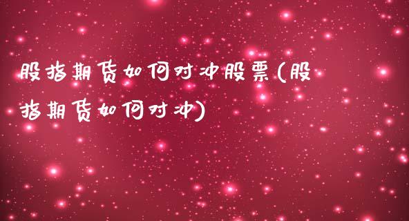 股指期货如何对冲股票(股指期货如何对冲)_https://www.zghnxxa.com_期货直播室_第1张