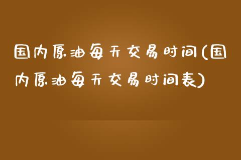 国内原油每天交易时间(国内原油每天交易时间表)_黄金期货_第1张_期货直播室 国内原油每天交易时间(国内原油每天交易时间表)_https://www.zghnxxa.com_黄金期货_第1张