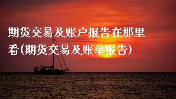 期货交易及账户报告在那里看(期货交易及账单报告)_内盘期货_第1张_期货直播室 期货交易及账户报告在那里看(期货交易及账单报告)_https://www.zghnxxa.com_内盘期货_第1张