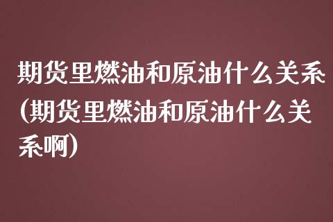 期货里燃油和原油什么关系(期货里燃油和原油什么关系啊)_https://www.zghnxxa.com_国际期货_第1张