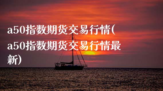 a50指数期货交易行情(a50指数期货交易行情最新)_黄金期货_第1张_期货直播室 a50指数期货交易行情(a50指数期货交易行情最新)_https://www.zghnxxa.com_黄金期货_第1张