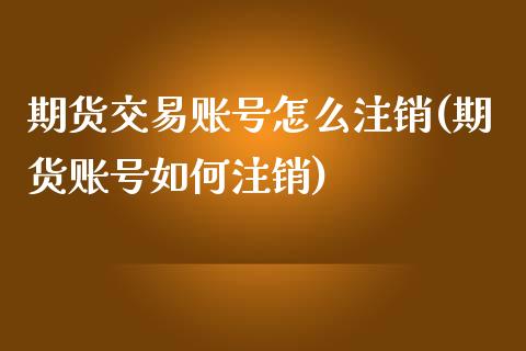 期货交易账号怎么注销(期货账号如何注销)_黄金期货_第1张_期货直播室 期货交易账号怎么注销(期货账号如何注销)_https://www.zghnxxa.com_黄金期货_第1张