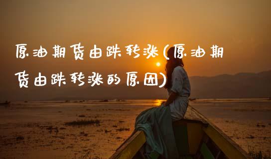 原油期货由跌转涨(原油期货由跌转涨的原因)_国际期货_第1张_期货直播室 原油期货由跌转涨(原油期货由跌转涨的原因)_https://www.zghnxxa.com_国际期货_第1张