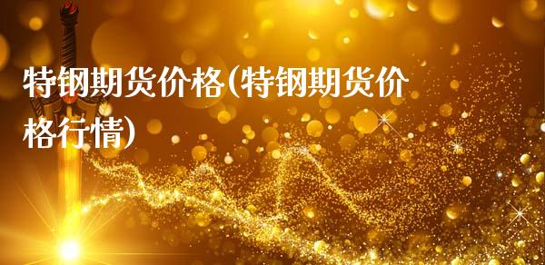 特钢期货价格(特钢期货价格行情)_https://www.zghnxxa.com_内盘期货_第1张