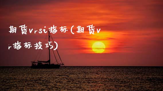 期货vrsi指标(期货vr指标技巧)_国际期货_第1张_期货直播室 期货vrsi指标(期货vr指标技巧)_https://www.zghnxxa.com_国际期货_第1张