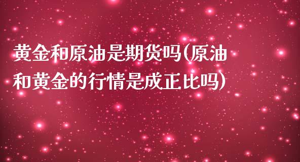 黄金和原油是期货吗(原油和黄金的行情是成正比吗)_https://www.zghnxxa.com_黄金期货_第1张