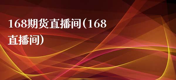 168期货直播间(168直播间)_https://www.zghnxxa.com_期货直播室_第1张