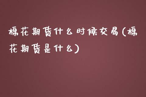 棉花期货什么时候交易(棉花期货是什么)_https://www.zghnxxa.com_国际期货_第1张