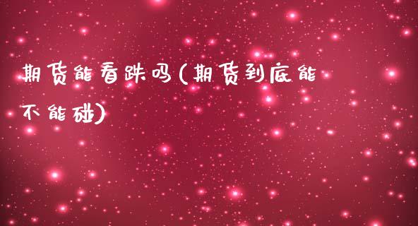 期货能看跌吗(期货到底能不能碰)_期货直播室_第1张_期货直播室 期货能看跌吗(期货到底能不能碰)_https://www.zghnxxa.com_期货直播室_第1张