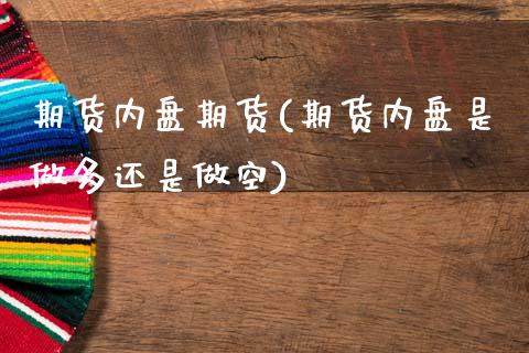 期货内盘期货(期货内盘是做多还是做空)_黄金期货_第1张_期货直播室 期货内盘期货(期货内盘是做多还是做空)_https://www.zghnxxa.com_黄金期货_第1张
