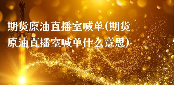 期货原油直播室喊单(期货原油直播室喊单什么意思)_https://www.zghnxxa.com_黄金期货_第1张