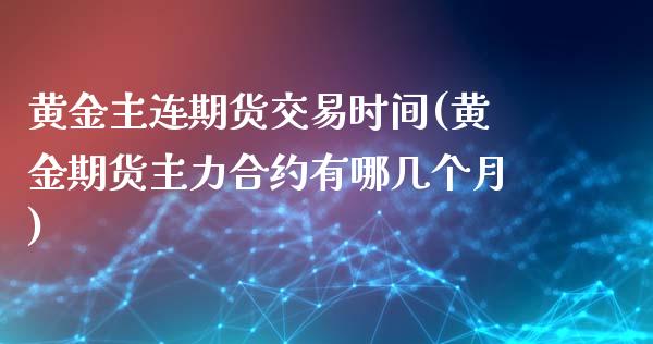 黄金主连期货交易时间(黄金期货主力合约有哪几个月)_内盘期货_第1张_期货直播室 黄金主连期货交易时间(黄金期货主力合约有哪几个月)_https://www.zghnxxa.com_内盘期货_第1张
