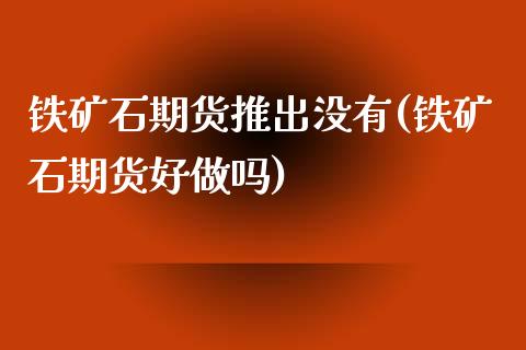 铁矿石期货推出没有(铁矿石期货好做吗)_黄金期货_第1张_期货直播室 铁矿石期货推出没有(铁矿石期货好做吗)_https://www.zghnxxa.com_黄金期货_第1张