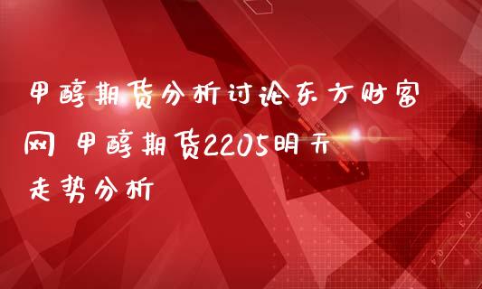 甲醇期货分析讨论东方财富网 甲醇期货2205明天走势分析_https://www.zghnxxa.com_国际期货_第1张