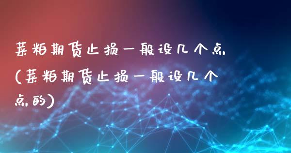 菜粕期货止损一般设几个点(菜粕期货止损一般设几个点的)_内盘期货_第1张_期货直播室 菜粕期货止损一般设几个点(菜粕期货止损一般设几个点的)_https://www.zghnxxa.com_内盘期货_第1张