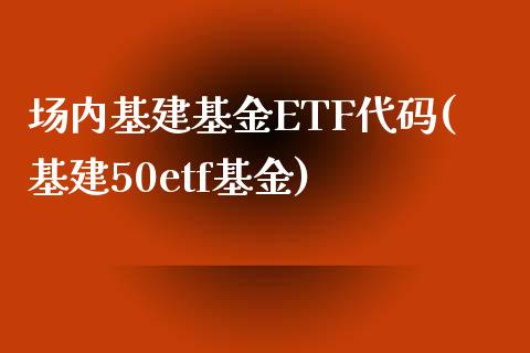 场内基建基金ETF代码(基建50etf基金)_国际期货_第1张_期货直播室 场内基建基金ETF代码(基建50etf基金)_https://www.zghnxxa.com_国际期货_第1张