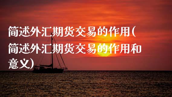 简述外汇期货交易的作用(简述外汇期货交易的作用和意义)_https://www.zghnxxa.com_期货直播室_第1张