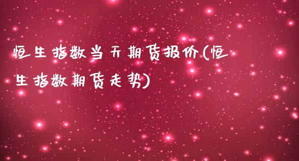 恒生指数当天期货报价(恒生指数期货走势)_https://www.zghnxxa.com_黄金期货_第1张