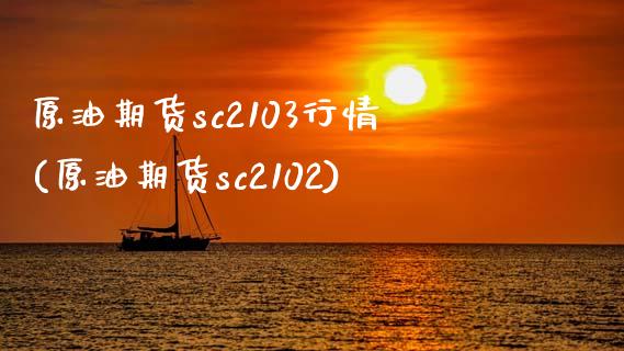 原油期货sc2103行情(原油期货sc2102)_https://www.zghnxxa.com_期货直播室_第1张