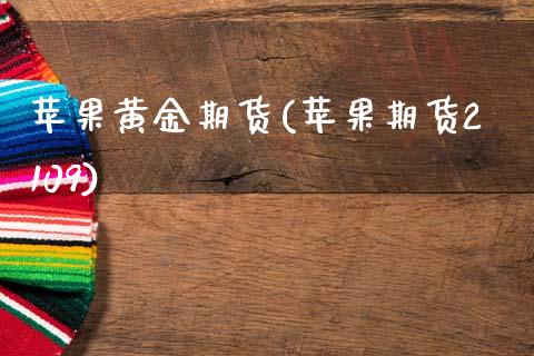 苹果黄金期货(苹果期货2109)_国际期货_第1张_期货直播室 苹果黄金期货(苹果期货2109)_https://www.zghnxxa.com_国际期货_第1张